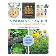 A Woman's Garden Grow Beautiful Plants and Make Useful Things - Plants and Projects for Home, Health, Beauty, Healing, and More