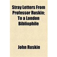 Stray Letters from Professor Ruskin: To a London Bibliophile