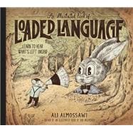 An Illustrated Book of Loaded Language Learn to Hear What's Left Unsaid