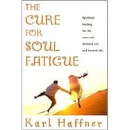 The Cure for Soul Fatigue: Spiritual Healing for the Worn Out, Stressed Out, and Burned Out