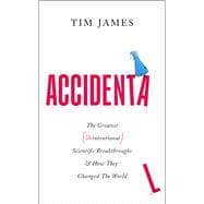 Accidental The Greatest (Unintentional) Science Breakthroughs and How They Changed The World