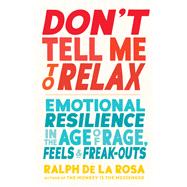 Don't Tell Me to Relax Emotional Resilience in the Age of Rage, Feels, and Freak-Outs