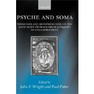 Psyche and Soma Physicians and Metaphysicians on the Mind-Body Problem from Antiquity to Enlightenment