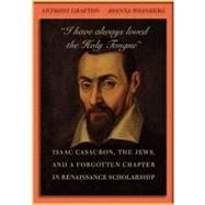 I Have Always Loved the Holy Tongue: Isaac Casaubon, the Jews, and a Forgotten Chapter in Renaissance Scholarship