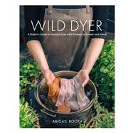The Wild Dyer A Maker's Guide to Natural Dyes with Projects to Create and Stitch (learn how to forage for plants, prepare textiles for dyeing, and make your own mordant. Includes eight hand stitching projects from coasters to a patchwork blanket)