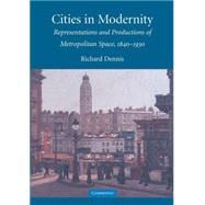 Cities in Modernity: Representations and Productions of Metropolitan Space, 1840â€“1930