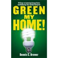 Green My Home! : 10 Steps to Lowering Energy Costs and Reducing Your Carbon Footprint