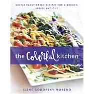 The Colorful Kitchen Simple Plant-Based Recipes for Vibrancy, Inside and Out