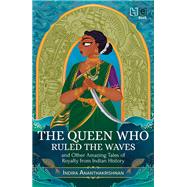 The Queen Who Ruled the Waves and Other Amazing Tales of Royalty from Indian History