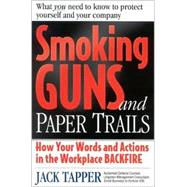 Smoking Guns and Paper Trails: How Your Words and Actions in the Workplace Backfire : What You Need to Know to Protect Yourself and Your Company