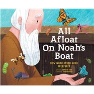 All Afloat on Noah's Boat: How Noah Saved God's Creatures