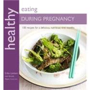 Healthy Eating During Pregnancy 100 Recipes for a Nutritious Delicious Nine Months