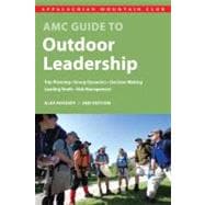 AMC Guide to Outdoor Leadership : Trip Planning * Group Dynamics * Decision Making * Leading Youth * Risk Management