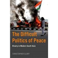 The Difficult Politics of Peace Rivalry in Modern South Asia