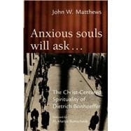 Anxious Souls Will Ask ... : The Christ-Centered Spirituality of Dietrich Bonhoeffer