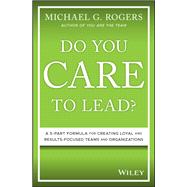 Do You Care to Lead? A 5-Part Formula for Creating Loyal and Results-Focused Teams and Organizations