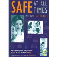 Safe at All Times : How to Protect Yourself and Your Family at Home, at Work and While Travelling