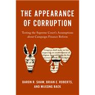 The Appearance of Corruption Testing the Supreme Court's Assumptions about Campaign Finance Reform,9780197548417