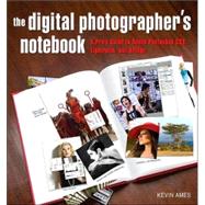Digital Photographer's Notebook A Pro's Guide to Adobe Photoshop CS3, Lightroom, and Bridge, The