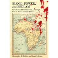 Blood, Power, and Bedlam : Violations of International Criminal Law in Post-Colonial Africa