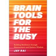 Brain Tools for the Busy Building Resilience through Neuroscience and Eastern Wisdom