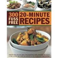 300 Fuss Free 20-Minute Recipes Fabulous ideas for fast meals from breakfasts, soups, appetizers and snacks to main courses, side dishes and desserts, shown in 300 photographs