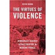 The Virtues of Violence Democracy Against Disintegration in Modern France