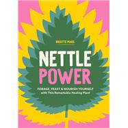Nettle Power Forage, Feast & Nourish Yourself with This Remarkable Healing Plant
