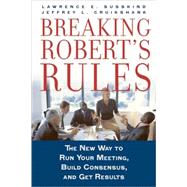 Breaking Robert's Rules The New Way to Run Your Meeting, Build Consensus, and Get Results