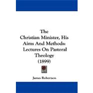 Christian Minister, His Aims and Methods : Lectures on Pastoral Theology (1899)