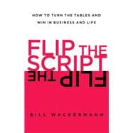 Flip the Script How to Turn the Tables and Win in Business and Life