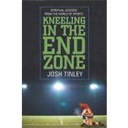 Kneeling in the End Zone : Spiritual Lessons from the World of Sports