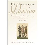 Regulating Passion Sexuality and Patriarchal Rule in Massachusetts, 1700-1830