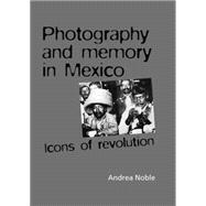 Photography and Memory in Mexico Icons of Revolution