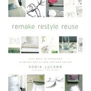 Remake Restyle Reuse : Easy Ways to Transform Everyday Basics into Inspired Design