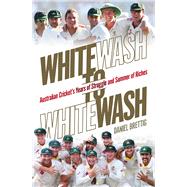 Whitewash to Whitewash Australian Cricket's Years of Struggle and Summer of Riches