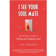 I See Your Soul Mate An Intuitive's Guide to Finding and Keeping Love