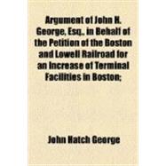 Argument of John H. George, Esq., in Behalf of the Petition of the Boston and Lowell Railroad for an Increase of Terminal Facilities in Boston: Before the Railroad Committee of the Massachusetts Legislature, Thursday Evening, Feb. 4, 1869