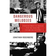 Dangerous Melodies Classical Music in America from the Great War through the Cold War