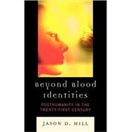 Beyond Blood Identities Posthumanity in the Twenty-First Century
