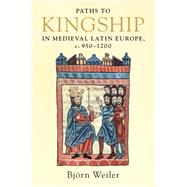 Paths to Kingship in Medieval Latin Europe, c. 950–1200
