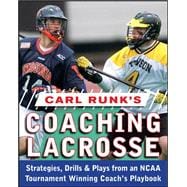 Carl Runk's Coaching Lacrosse: Strategies, Drills, & Plays from an NCAA Tournament Winning Coach's Playbook