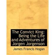 The Convict King: Being the Life and Adventures of Jorgen Jorgenson