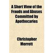 A Short View of the Frauds and Abuses Committed by Apothecaries