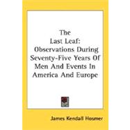 The Last Leaf: Observations During Seventy-five Years of Men and Events in America and Europe