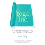 Yoga, Inc. A Journey Through the Big Business of Yoga