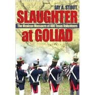 Slaughter at Goliad : The Mexican Massacre of 400 Texas Volunteers