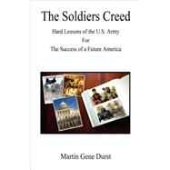 The Soldiers Creed: Hard Lessons of the U.s. Army for the Success of a Future America