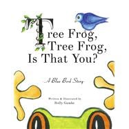 Tree Frog, Tree Frog, Is That You? A Blue Bird Story (Book 1)