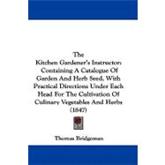 The Kitchen Gardener's Instructor: Containing a Catalogue of Garden and Herb Seed, With Practical Directions Under Each Head for the Cultivation of Culinary Vegetables and Herbs